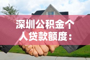 深圳公积金个人贷款额度：深圳个人公积金最高可贷多少金额