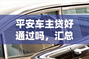 平安车主贷好通过吗，汇总五个2025最新跟安逸花差不多的平台