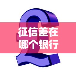 征信差在哪个银行可以贷款呢，同城五个2025最新强制放款口子