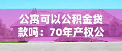 公寓可以公积金贷款吗：70年产权公寓能否公积金贷款