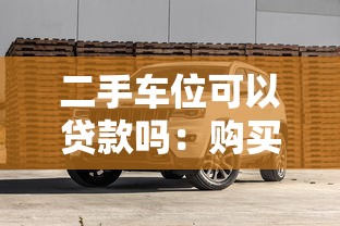 二手车位可以贷款吗：购买二手车位能否申请贷款