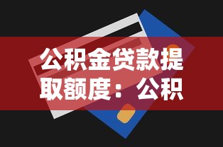 公积金贷款提取额度：公积金余额多少能贷满最高额度