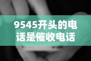 9545开头的电话是催收电话吗，五大2025最新利息低的贷款平台