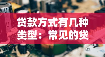 贷款方式有几种类型：常见的贷款种类有哪些