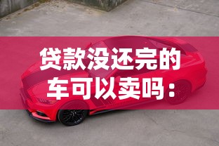 贷款没还完的车可以卖吗：抵押车辆未解押能否合法出售