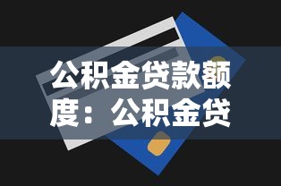 公积金贷款额度：公积金贷款最多能贷多少