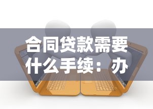 合同贷款需要什么手续：办理贷款合同需准备哪些材料