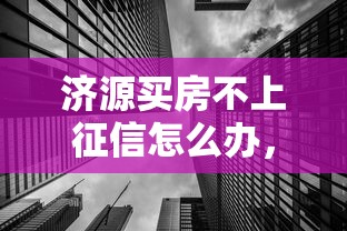 济源买房不上征信怎么办，整理五个2025最新2025互联网正规持牌贷款平台