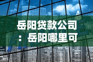 岳阳贷款公司：岳阳哪里可以办理正规贷款业务