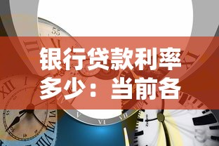 银行贷款利率多少：当前各类银行贷款利率是多少