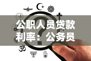 公职人员贷款利率：公务员贷款能享受多少利率优惠