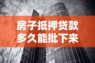 房子抵押贷款多久能批下来：房产抵押贷款审批周期需要多久