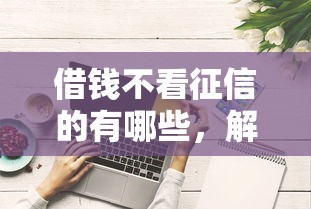 借钱不看征信的有哪些,解答五家2025最新平台借钱好借 借钱不看征信的有哪些,解答五家2025最新平台借钱好借