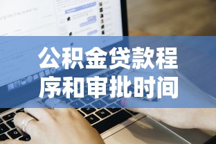 公积金贷款程序和审批时间：公积金贷款审批流程耗时多久