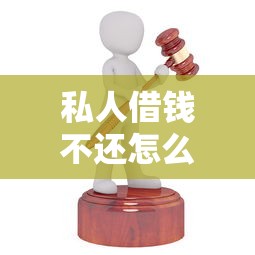 私人借钱不还怎么起诉：如何追讨私人借款未还诉讼