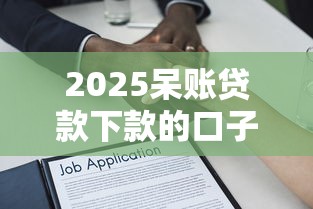 2025呆账贷款下款的口子，解答五家2025最新不审核征信的贷款平台