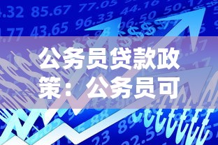 公务员贷款政策：公务员可享受哪些特殊贷款优惠