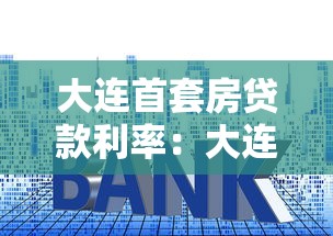 大连首套房贷款利率：大连首套房贷利率最新政策如何
