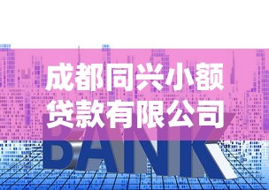 成都同兴小额贷款有限公司：同兴小贷公司贷款条件有哪些