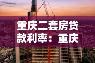 重庆二套房贷款利率：重庆二套房商贷利率下限是多少