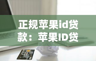 正规苹果id贷款：苹果ID贷款正规可靠吗