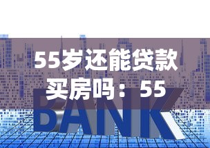 55岁还能贷款买房吗：55岁申请房贷能批多少年