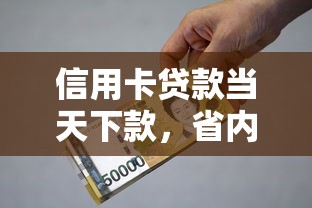信用卡贷款当天下款，省内五个2025最新平台贷款利息低