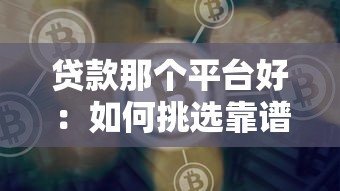贷款那个平台好：如何挑选靠谱的贷款平台