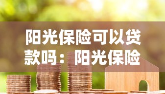 阳光保险可以贷款吗：阳光保险能申请哪些贷款