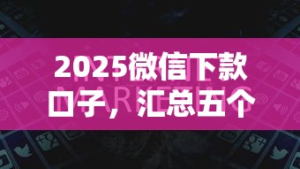 2025微信下款口子，汇总五个2025最新十八岁贷款秒过平台