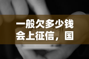 一般欠多少钱会上征信，国内五大2025最新逾期贷款平台