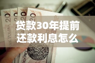 贷款30年提前还款利息怎么算：30年房贷提前还款如何计息
