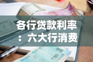 各行贷款利率：六大行消费贷利率最低能到多少