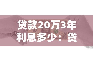 贷款20万3年利息多少：贷20万三年利息多少钱