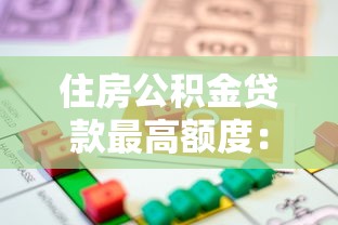 住房公积金贷款最高额度：公积金贷款上限是多少