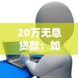 20万无息贷款：如何申请20万免息资金支持