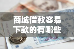 商城借款容易下款的有哪些，分析五个2025最新贷款额度高的平台