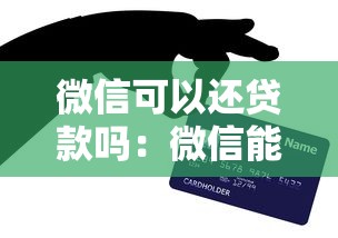微信可以还贷款吗：微信能直接偿还信用贷款吗