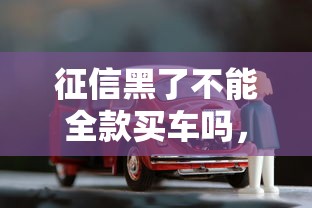 征信黑了不能全款买车吗，省内五个2025最新贷款平台好贷款