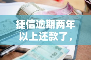 捷信逾期两年以上还款了，五大2025最新小额贷款平台靠谱