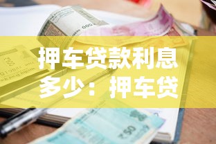 押车贷款利息多少：押车贷款月利率一般是多少