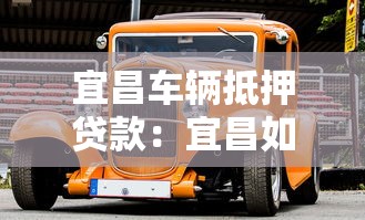 宜昌车辆抵押贷款：宜昌如何用汽车办理抵押借款
