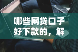 哪些网贷口子好下款的，解答五家2025最新贷款两万的平台