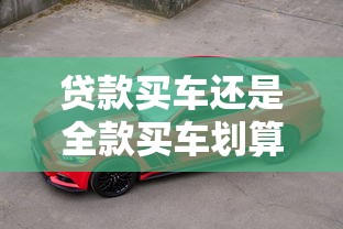 贷款买车还是全款买车划算：买车贷款和全款哪个更省钱