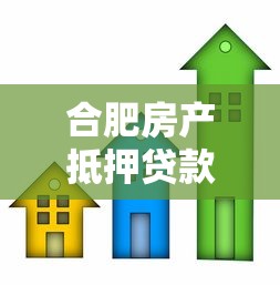 合肥房产抵押贷款：合肥房屋抵押贷款需要哪些条件
