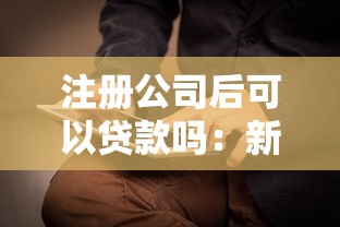 注册公司后可以贷款吗：新公司能否申请营业执照贷款