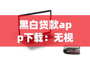 黑白贷款app下载：无视征信的贷款APP真的靠谱吗
