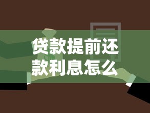 贷款提前还款利息怎么算：提前还贷能省多少利息