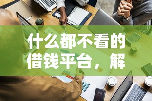 什么都不看的借钱平台，解答五家2025最新无征信贷款平台