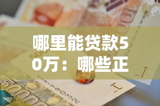 哪里能贷款50万：哪些正规渠道可申请50万贷款